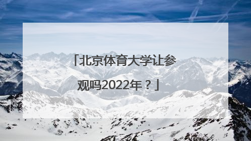 北京体育大学让参观吗2022年？