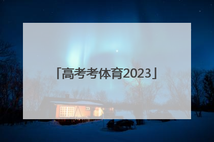 「高考考体育2023」高考考体育吗2023浙江