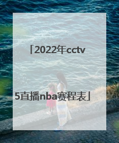 「2022年cctv5直播nba赛程表」2022年CCTV5直播NBA吗