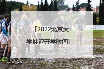 2022北京大学推迟开学时间